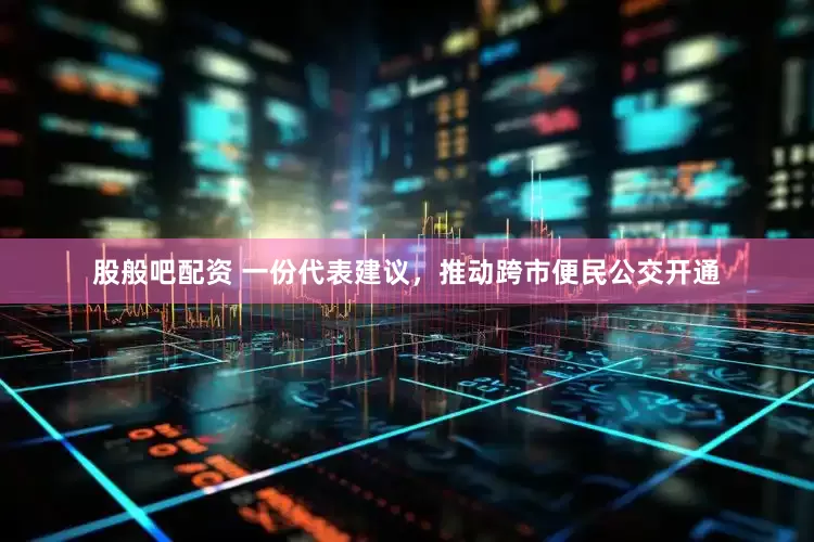 股般吧配资 一份代表建议，推动跨市便民公交开通