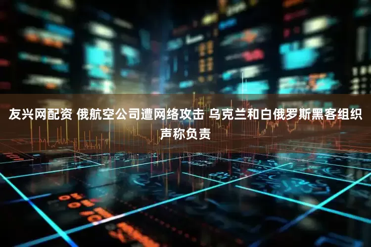 友兴网配资 俄航空公司遭网络攻击 乌克兰和白俄罗斯黑客组织声称负责