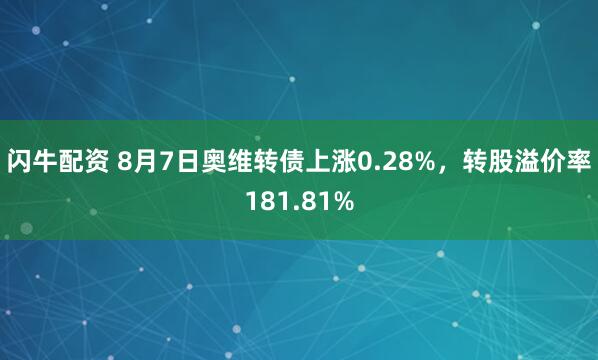 闪牛配资 8月7日奥维转债上涨0.28%，转股溢价率181.81%