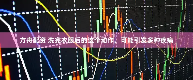 方舟配资 洗完衣服后的这个动作，可能引发多种疾病
