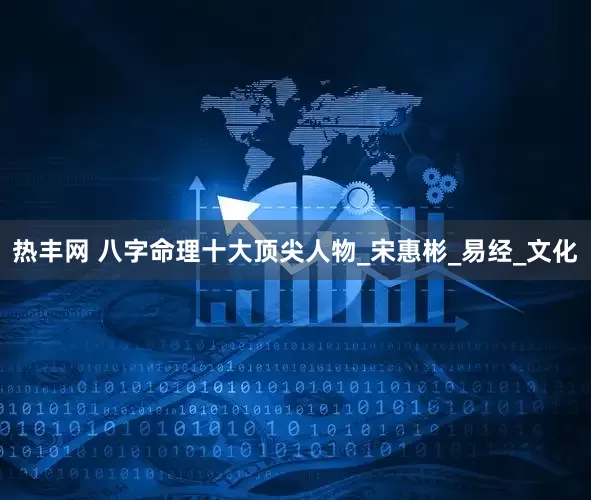 热丰网 八字命理十大顶尖人物_宋惠彬_易经_文化