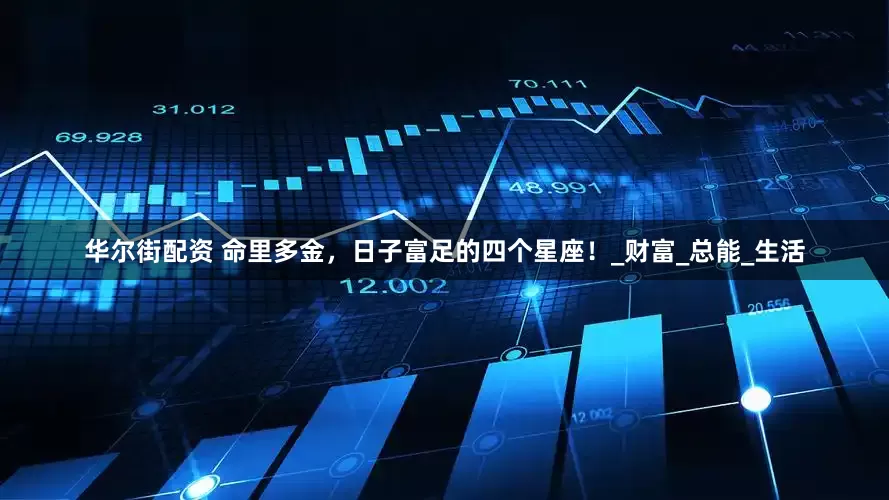 华尔街配资 命里多金，日子富足的四个星座！_财富_总能_生活